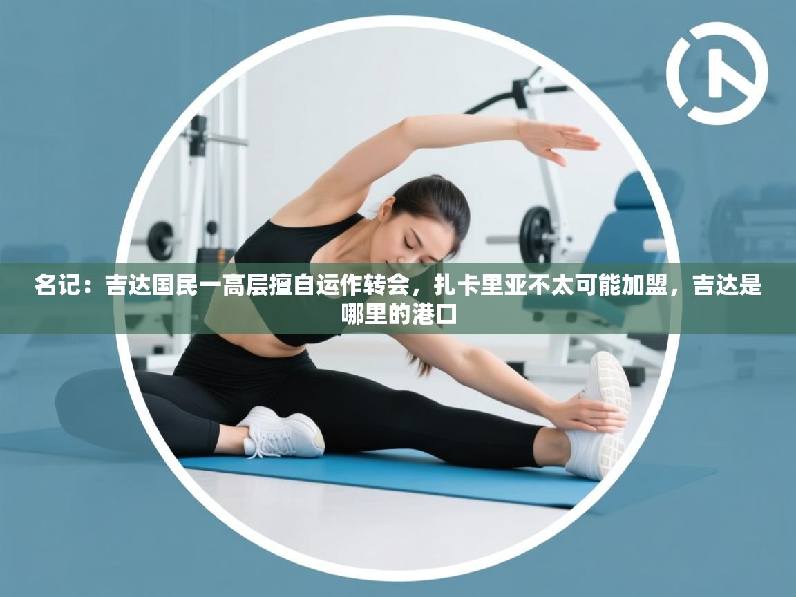 爱游戏体育app-名记:吉达国民一高层擅自运作转会,扎卡里亚不太可能加盟,吉达是哪里的港口 第2张