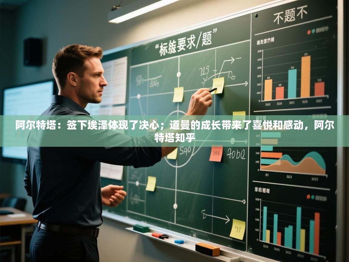 爱游戏体育娱乐罗马赞助商-阿尔特塔:签下埃泽体现了决心;道曼的成长带来了喜悦和感动,阿尔特塔知乎 第3张