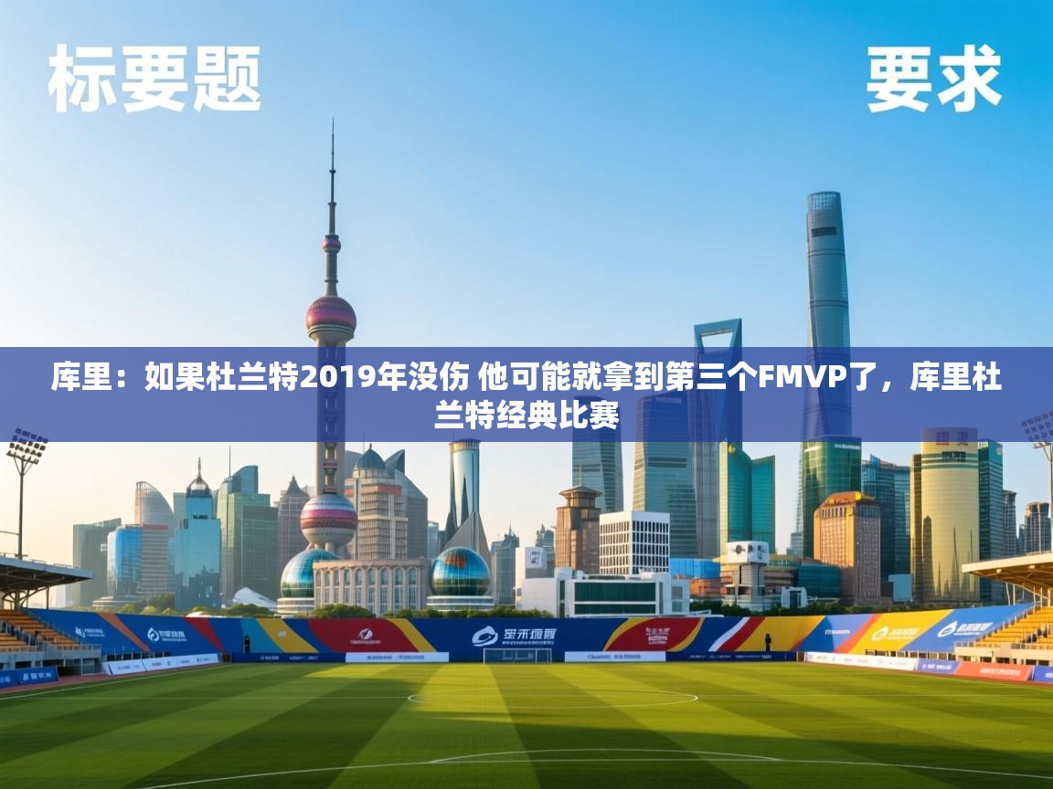 爱游戏体育娱乐罗马赞助商-库里：如果杜兰特2019年没伤 他可能就拿到第三个FMVP了，库里杜兰特经典比赛  第2张