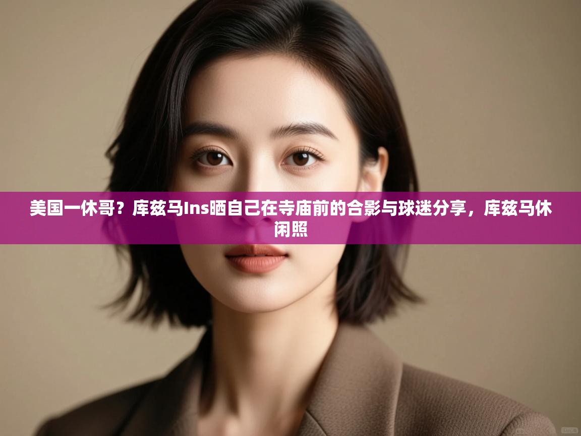 爱游戏娱乐登录-美国一休哥?库兹马Ins晒自己在寺庙前的合影与球迷分享,库兹马休闲照 第1张