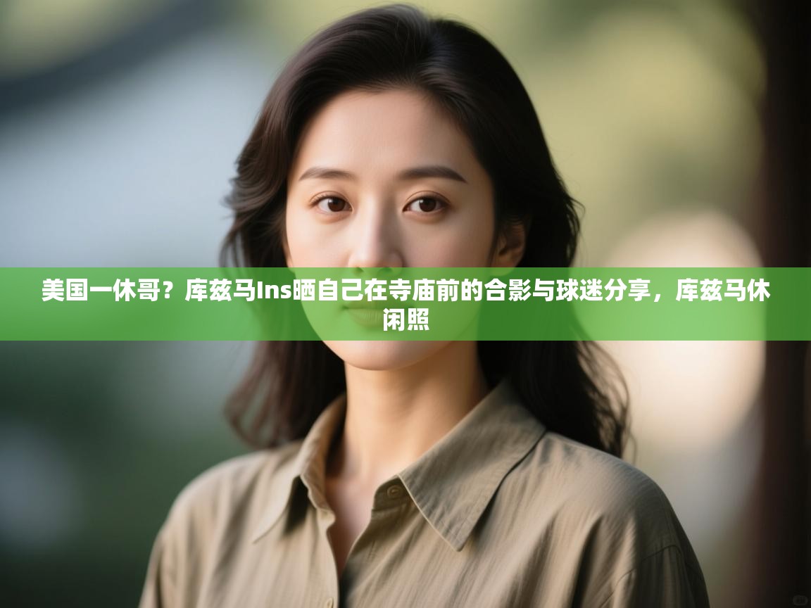 爱游戏娱乐登录-美国一休哥?库兹马Ins晒自己在寺庙前的合影与球迷分享,库兹马休闲照 第2张