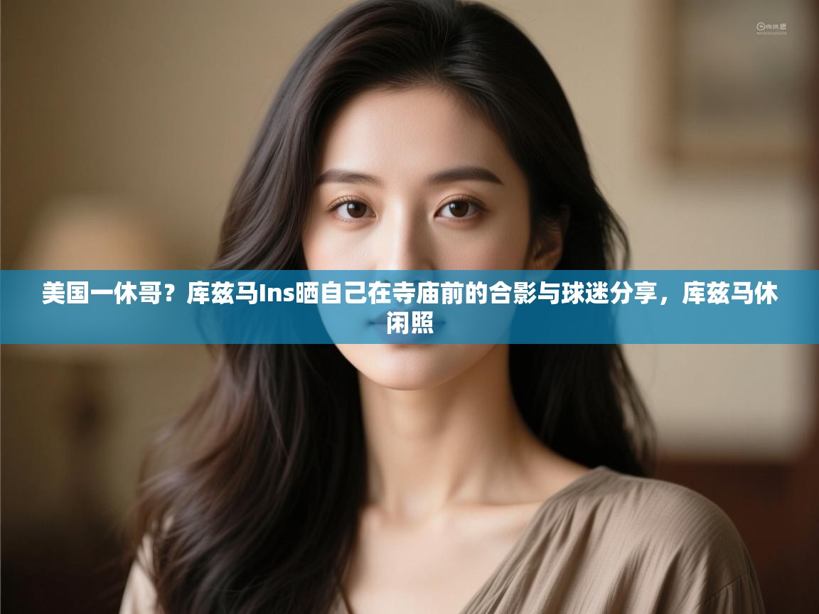 爱游戏娱乐登录-美国一休哥?库兹马Ins晒自己在寺庙前的合影与球迷分享,库兹马休闲照 第3张