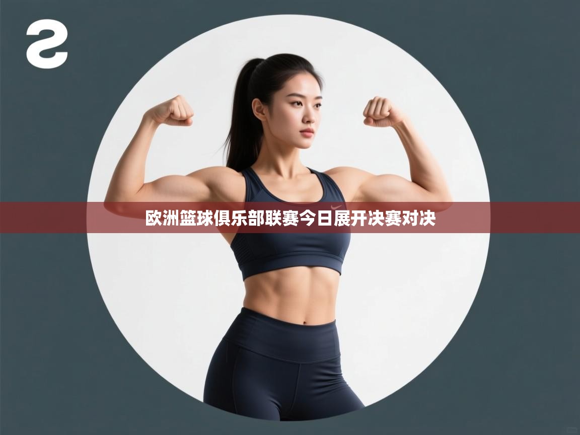 爱游戏体育在线-欧洲篮球俱乐部联赛今日展开决赛对决  第1张