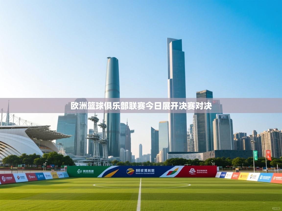 爱游戏体育在线-欧洲篮球俱乐部联赛今日展开决赛对决  第2张